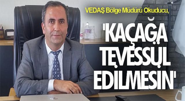 VEDAŞ Bölge Müdürü Okuducu, 'Kaçağa tevessül edilmesin'
