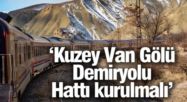 ‘Kuzey Van Gölü Demiryolu Hattı kurulmalı’