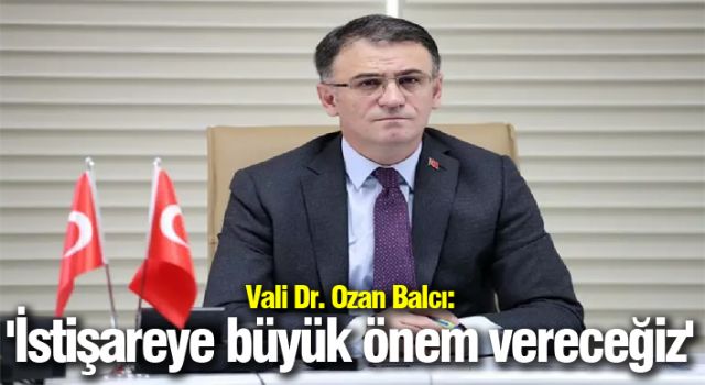 Vali Dr. Ozan Balcı: 'İstişareye büyük önem vereceğiz'