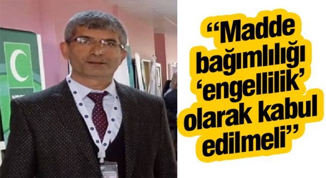 Turğut: Madde bağımlılığı ‘engellilik’ olarak kabul edilmeli