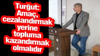 Turğut: Amaç, cezalandırmak yerine topluma kazandırmak olmalıdır