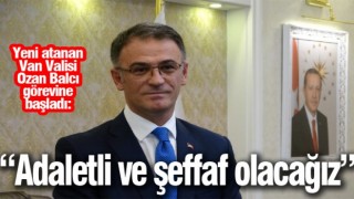 Yeni atanan Van Valisi Ozan Balcı: “Adaletli ve şeffaf olacağız”