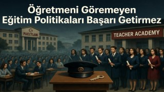 Öğretmeni görmeyen eğitim politikaları başarı getirmez